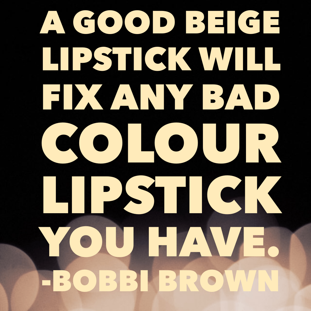 Bobbi Brown Quote "A good beige lipstick will fix any bad colour lipstick you have." from 